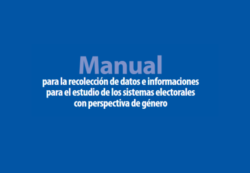 Manual para la Recolección de datos e informaciones para el estudio de los Sistemas Electorales con perspectiva de género